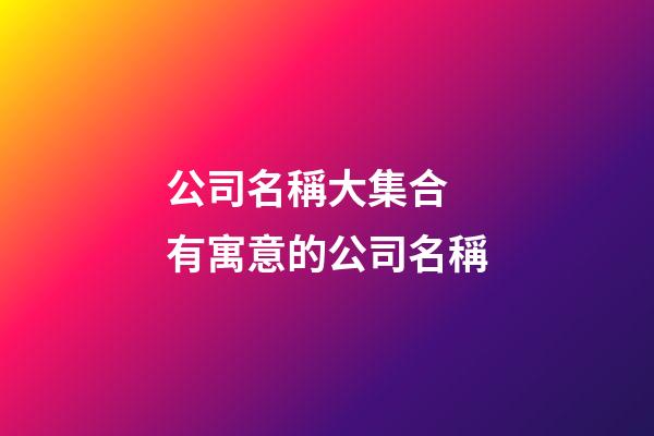 公司名稱大集合 有寓意的公司名稱-第1張-公司起名-玄機派